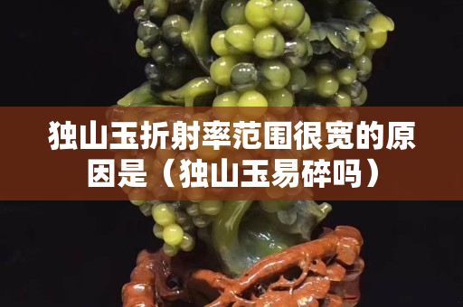 獨山玉折射率范圍很寬的原因是（獨山玉易碎嗎）