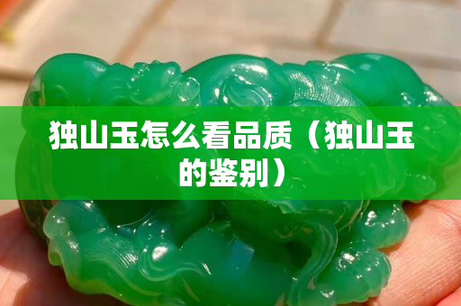 獨山玉怎么看品質(zhì)（獨山玉的鑒別）