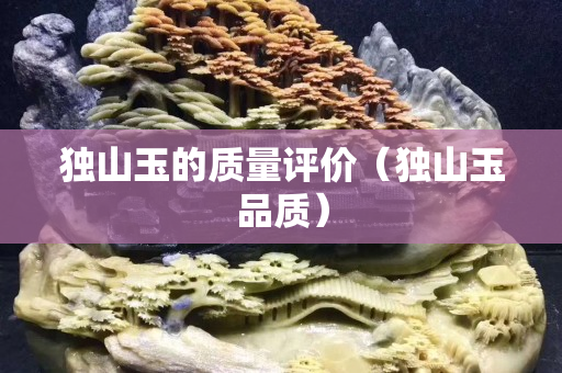 獨(dú)山玉的質(zhì)量評(píng)價(jià)（獨(dú)山玉品質(zhì)）