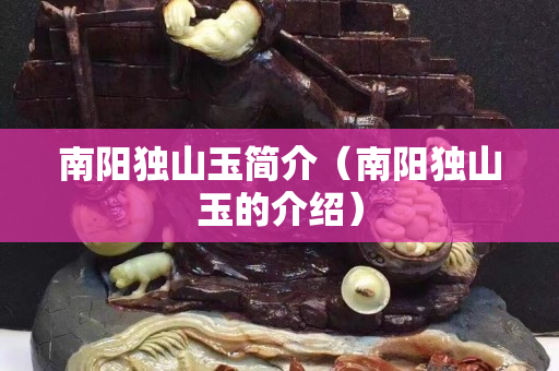 南陽獨山玉簡介(南陽獨山玉的介紹) 南陽獨山玉簡介(南陽獨山玉的介紹)