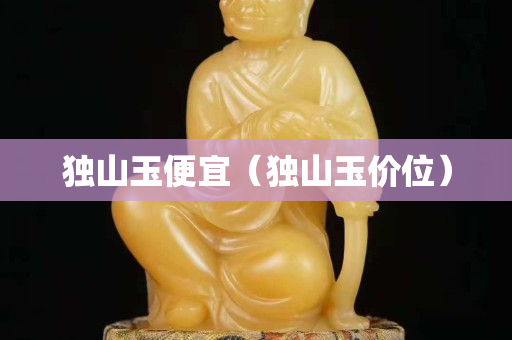 獨山玉便宜（獨山玉價位）