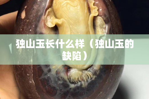 獨山玉長什么樣（獨山玉的缺陷）