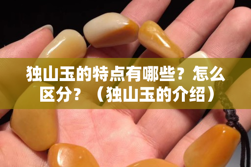 獨山玉的特點有哪些？怎么區分？（獨山玉的介紹）