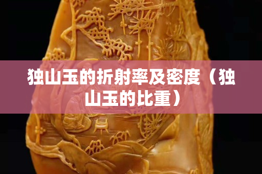 獨山玉的折射率及密度(獨山玉的比重) 獨山玉的折射率及密度(獨山玉的比重)