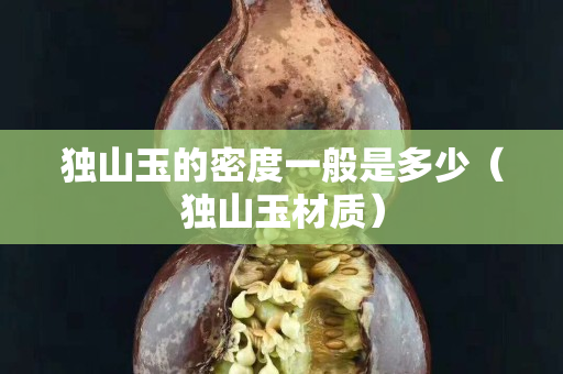 獨山玉的密度一般是多少（獨山玉材質）
