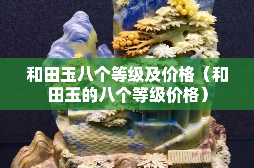 和田玉八個等級及價格（和田玉的八個等級價格）
