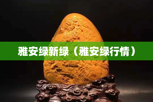 雅安綠新綠（雅安綠行情）