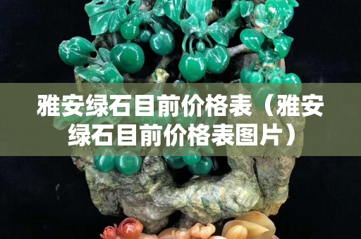 雅安綠石目前價格表(雅安綠石目前價格表圖片) 雅安綠石目前價格表(雅安綠石目前價格表圖片)