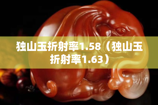 獨山玉折射率1.58（獨山玉折射率1.63）