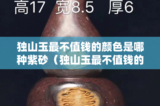 獨山玉最不值錢的顏色是哪種紫砂（獨山玉最不值錢的顏色是哪種紫砂杯）