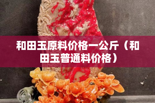 和田玉原料價格一公斤（和田玉普通料價格）
