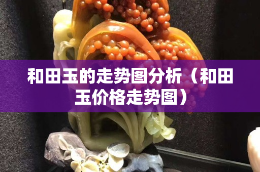 和田玉的走勢圖分析（和田玉價格走勢圖）
