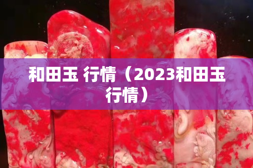 和田玉 行情（2023和田玉行情）