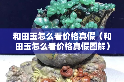 和田玉怎么看價格真假（和田玉怎么看價格真假圖解）