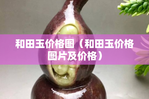 和田玉價格圖(和田玉價格圖片及價格) 和田玉價格圖(和田玉價格圖片及價格)