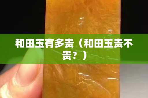 和田玉有多貴（和田玉貴不貴？）
