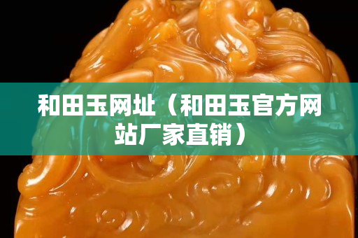 和田玉網址（和田玉官方網站廠家直銷）