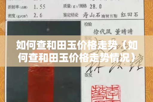 如何查和田玉價格走勢（如何查和田玉價格走勢情況）