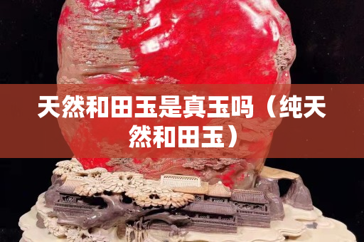天然和田玉是真玉嗎（純天然和田玉）