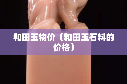 和田玉物價（和田玉石料的價格）