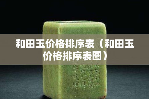 和田玉價格排序表(和田玉價格排序表圖) 和田玉價格排序表(和田玉價格排序表圖)