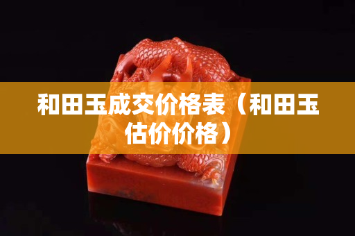 和田玉成交價格表（和田玉估價價格）