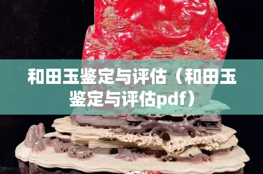 和田玉鑒定與評估（和田玉鑒定與評估pdf）