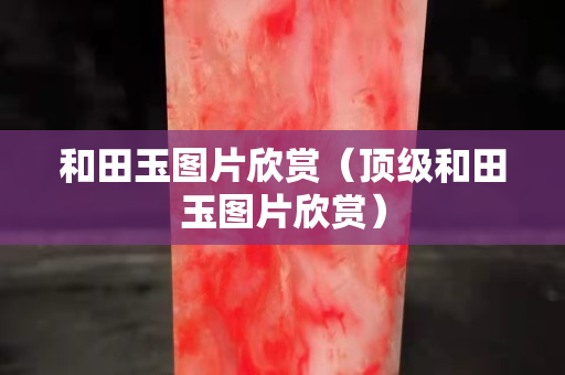 和田玉圖片欣賞（頂級和田玉圖片欣賞）