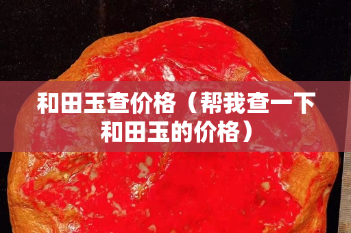 和田玉查價格(幫我查一下和田玉的價格) 和田玉查價格(幫我查一下和田玉的價格)