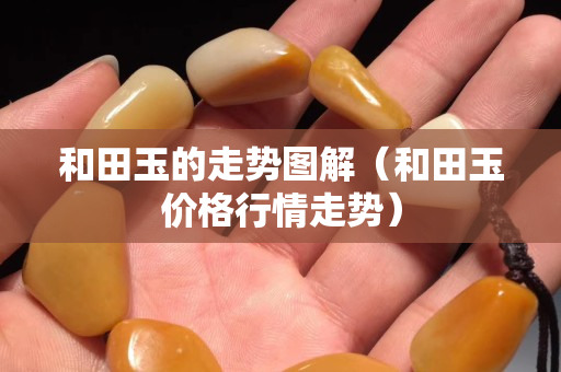 和田玉的走勢圖解(和田玉價格行情走勢) 和田玉的走勢圖解(和田玉價格行情走勢)