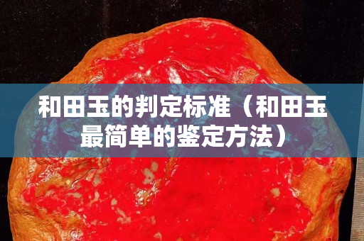 和田玉的判定標準（和田玉最簡單的鑒定方法）