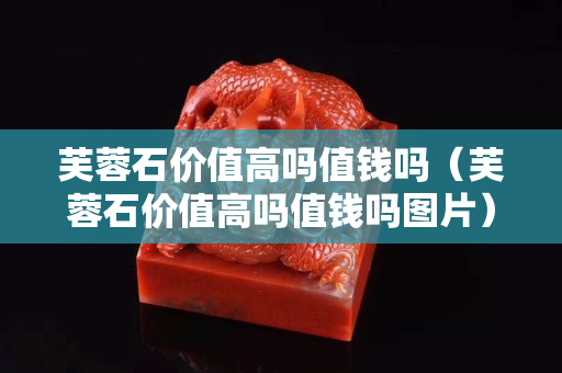 芙蓉石價(jià)值高嗎值錢嗎(芙蓉石價(jià)值高嗎值錢嗎圖片) 芙蓉石價(jià)值高嗎值錢嗎(芙蓉石價(jià)值高嗎值錢嗎圖片)