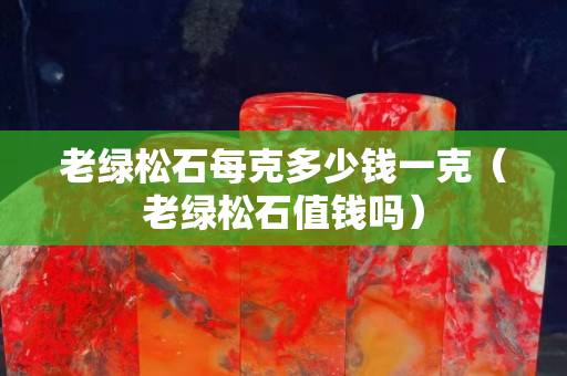 老綠松石每克多少錢一克(老綠松石值錢嗎) 老綠松石每克多少錢一克(老綠松石值錢嗎)
