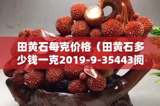 田黃石每克價格（田黃石多少錢一克2019-9-35443閱讀）