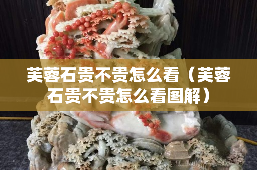 芙蓉石貴不貴怎么看（芙蓉石貴不貴怎么看圖解）