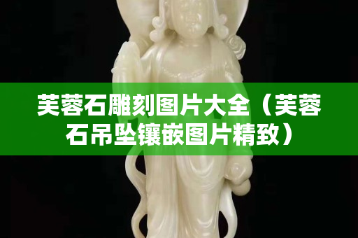 芙蓉石雕刻圖片大全（芙蓉石吊墜鑲嵌圖片精致）