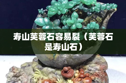 壽山芙蓉石容易裂(芙蓉石是壽山石) 壽山芙蓉石容易裂(芙蓉石是壽山石)