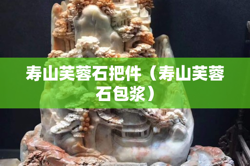 壽山芙蓉石把件（壽山芙蓉石包漿）