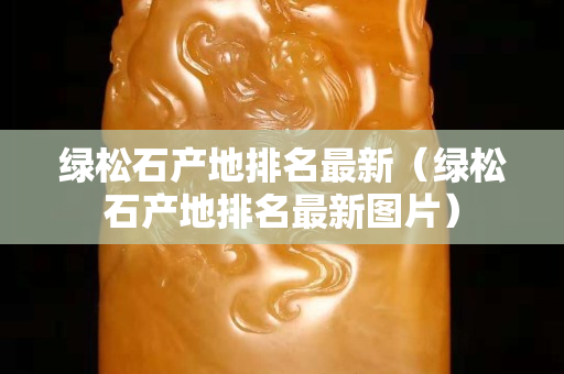 綠松石產地排名最新（綠松石產地排名最新圖片）