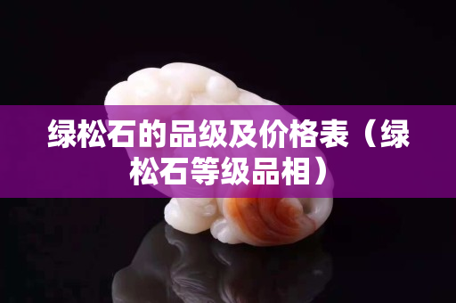 綠松石的品級及價格表(綠松石等級品相) 綠松石的品級及價格表(綠松石等級品相)