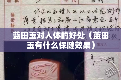 藍田玉對人體的好處(藍田玉有什么保健效果) 藍田玉對人體的好處(藍田玉有什么保健效果)