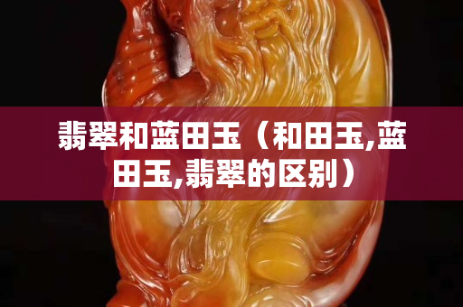 翡翠和藍田玉（和田玉,藍田玉,翡翠的區別）