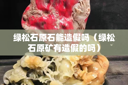 綠松石原石能造假嗎（綠松石原礦有造假的嗎）