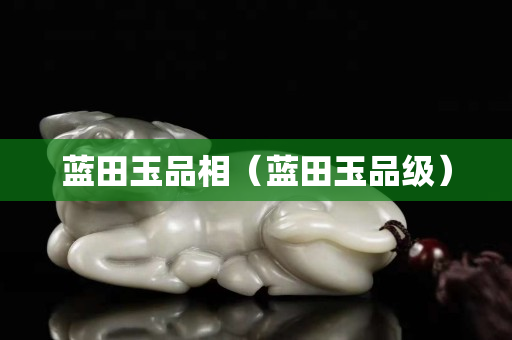 藍田玉品相(藍田玉品級) 藍田玉品相(藍田玉品級)