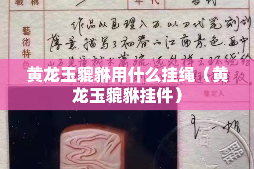 黃龍玉貔貅用什么掛繩（黃龍玉貔貅掛件）