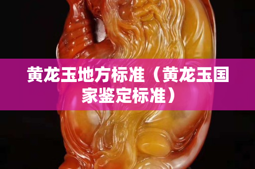 黃龍玉地方標(biāo)準(zhǔn)（黃龍玉國(guó)家鑒定標(biāo)準(zhǔn)）