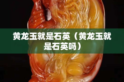 黃龍玉就是石英（黃龍玉就是石英嗎）