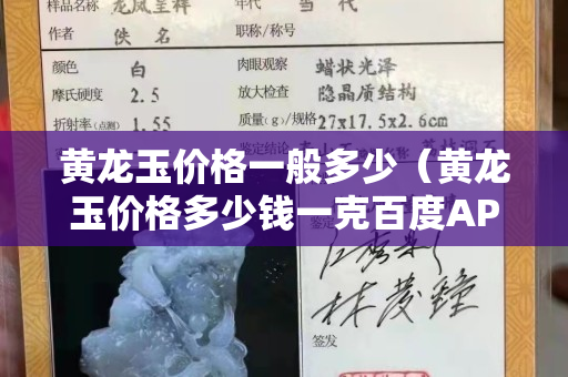 黃龍玉價格一般多少(黃龍玉價格多少錢一克百度APP) 黃龍玉價格一般多少(黃龍玉價格多少錢一克百度APP)