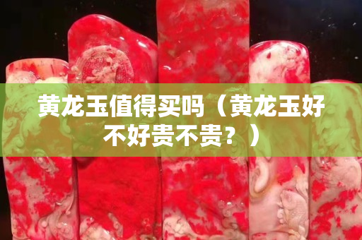 黃龍玉值得買嗎（黃龍玉好不好貴不貴？）