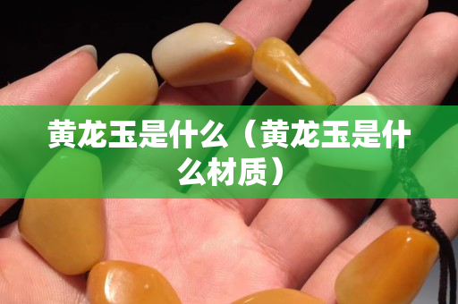 黃龍玉是什么（黃龍玉是什么材質）